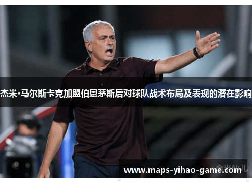杰米·马尔斯卡克加盟伯恩茅斯后对球队战术布局及表现的潜在影响