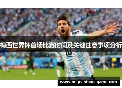 梅西世界杯首场比赛时间及关键注意事项分析