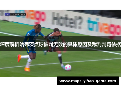 深度解析哈弗茨点球被判无效的具体原因及裁判判罚依据