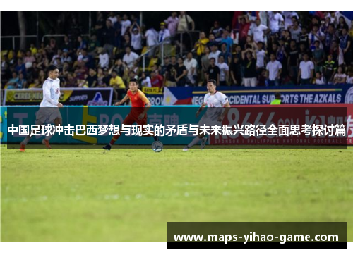 中国足球冲击巴西梦想与现实的矛盾与未来振兴路径全面思考探讨篇