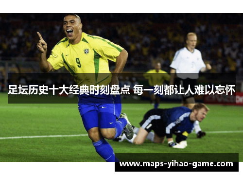 足坛历史十大经典时刻盘点 每一刻都让人难以忘怀