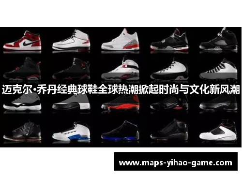 迈克尔·乔丹经典球鞋全球热潮掀起时尚与文化新风潮