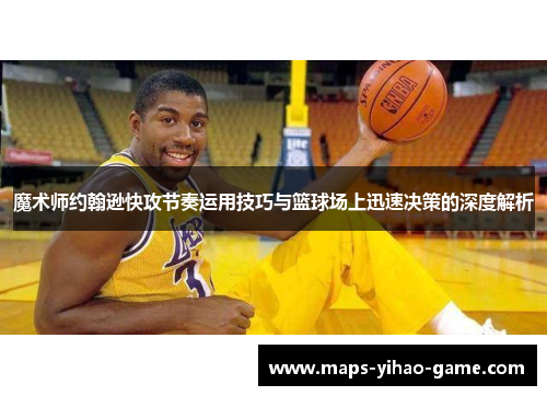 魔术师约翰逊快攻节奏运用技巧与篮球场上迅速决策的深度解析