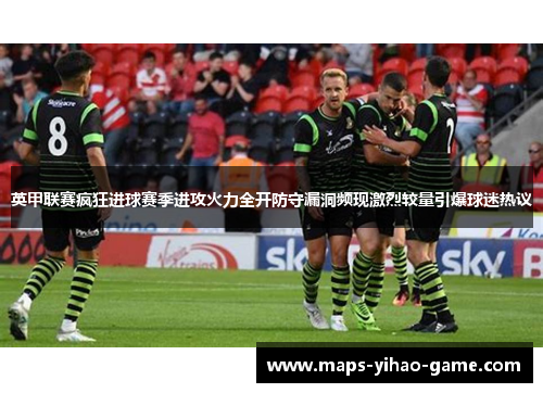 英甲联赛疯狂进球赛季进攻火力全开防守漏洞频现激烈较量引爆球迷热议