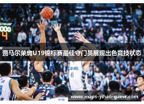 贾马尔荣膺U19锦标赛最佳守门员展现出色竞技状态