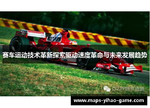 赛车运动技术革新探索驱动速度革命与未来发展趋势